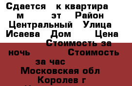 Сдается 1-к квартира, 40 м², 9/16 эт. › Район ­ Центральный › Улица ­ Исаева › Дом ­ 1 › Цена ­ 2 000 › Стоимость за ночь ­ 2 000 › Стоимость за час ­ 500 - Московская обл., Королев г. Недвижимость » Квартиры аренда посуточно   